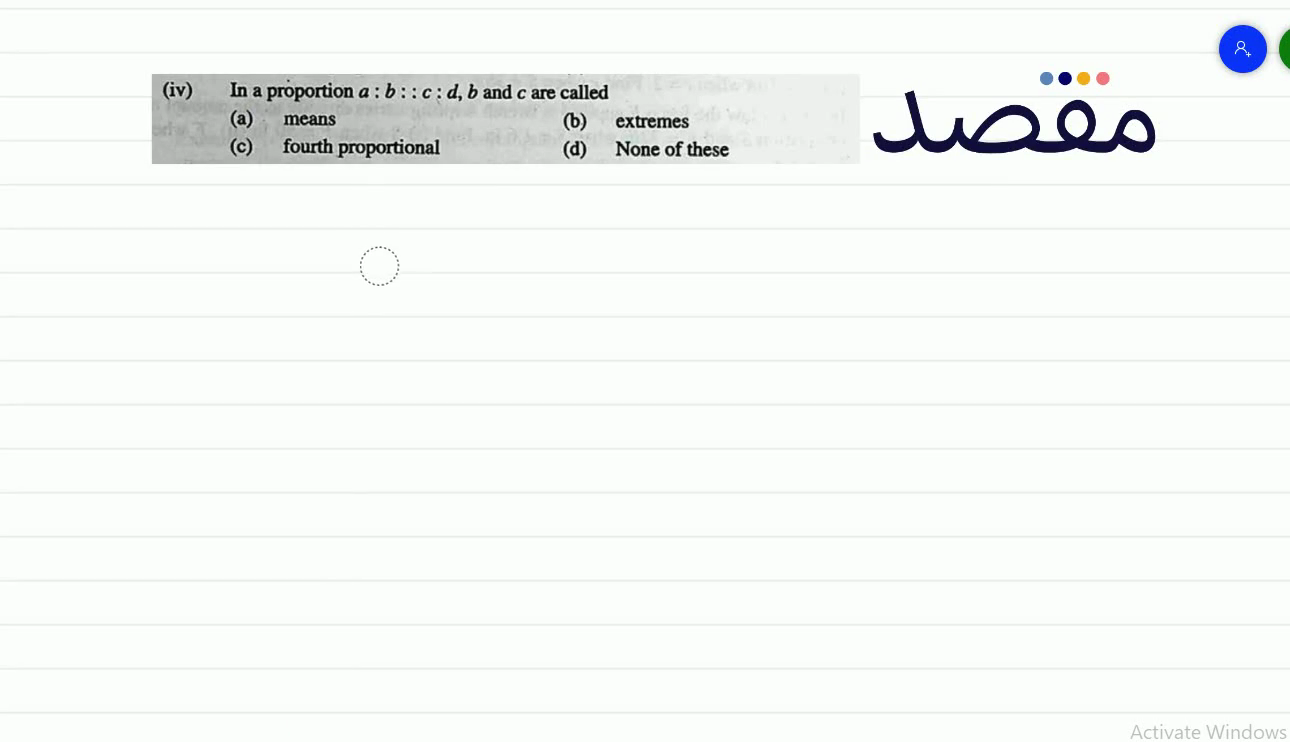 (iv) In a proportion a: b:: c: d b and c are called(a) means(b) extremes(c) fourth proportional(d) None of these