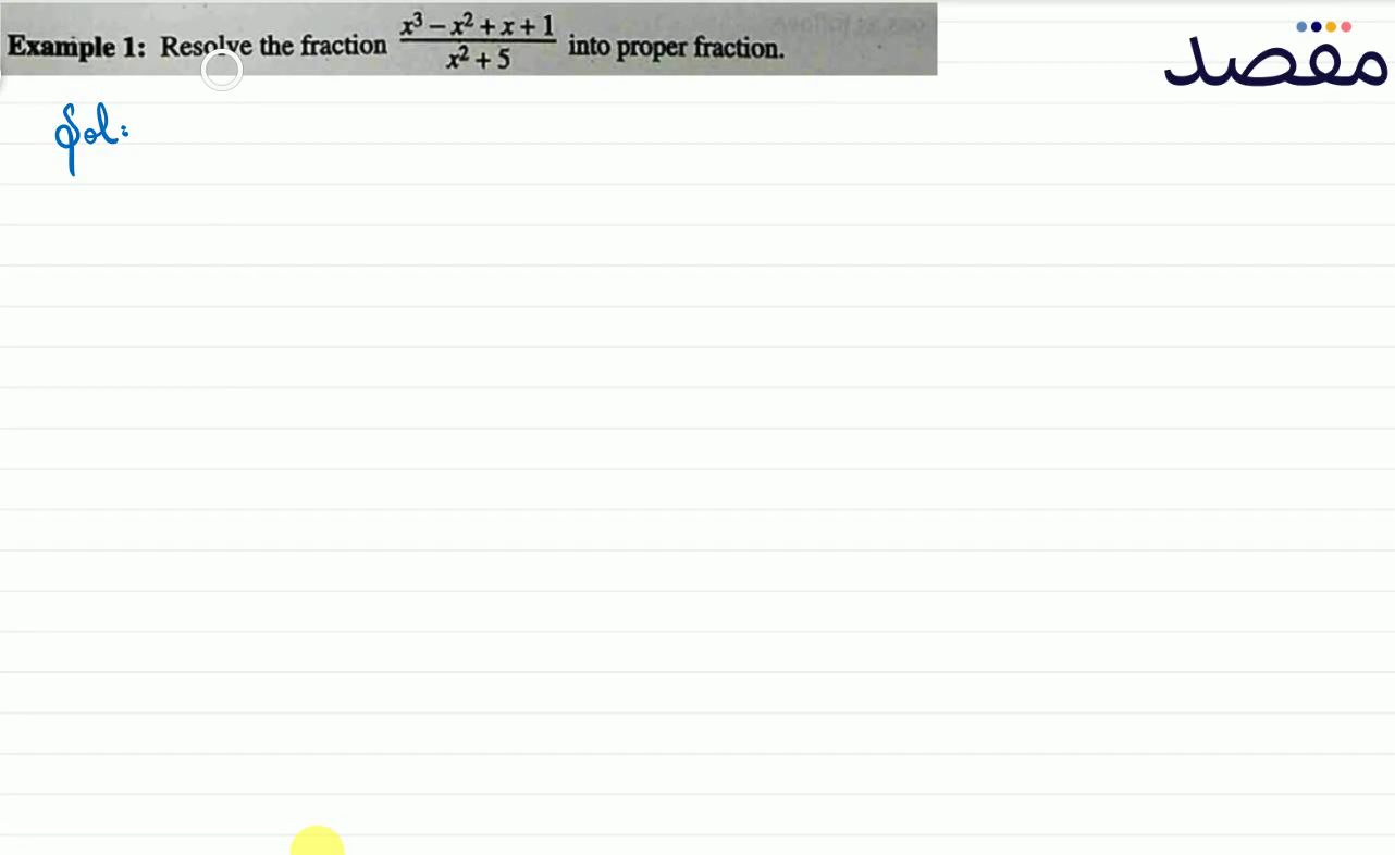 Example 1: Resolve the fraction \frac{x^{3}-x^{2}+x+1}{x^{2}+5} into proper fraction.