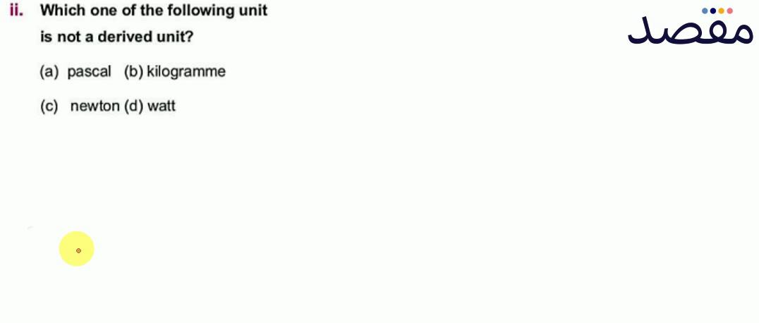 ii. Which one of the following unit is not a derived unit?(a) pascal(b) kilogramme(c) newton (d) watt