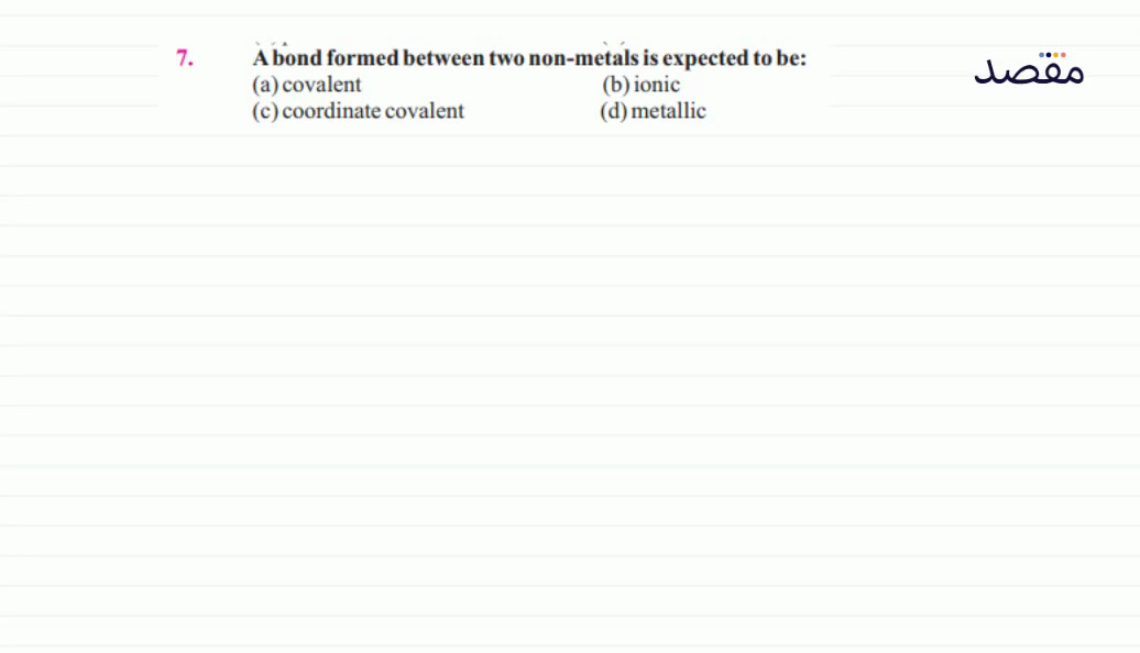 7. A bond formed between two non-metals is expected to be:(a) covalent(b) ionic(c) coordinate covalent(d) metallic
