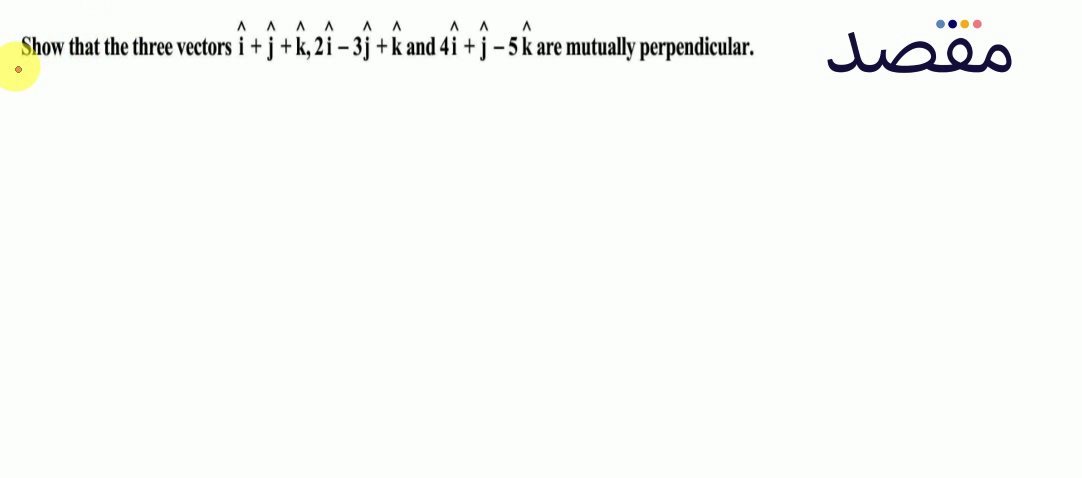 Show that the three vectors \hat{i}+\hat{j}+\hat{k} 2 \hat{i}-3 \hat{j}+\hat{k} and 4 \hat{i}+\hat{j}-5 \hat{k} are mutually perpendicular.