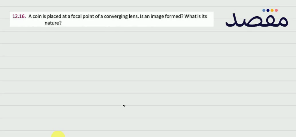 12.16. A coin is placed at a focal point of a converging lens. Is an image formed? What is its nature?