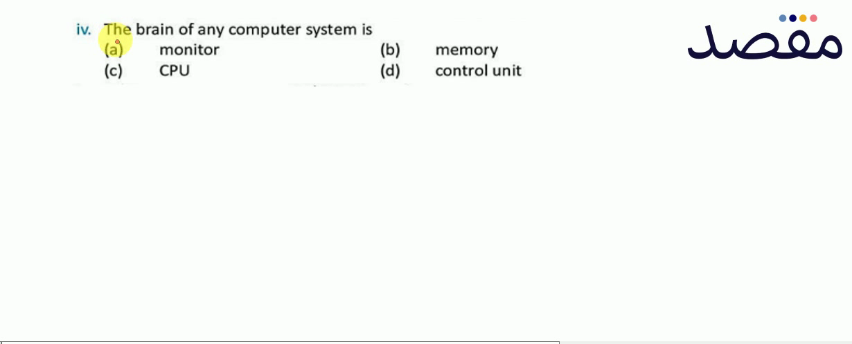 iv. The brain of any computer system is(a) monitor(b) memory(c) \mathrm{CPU} (d) control unit