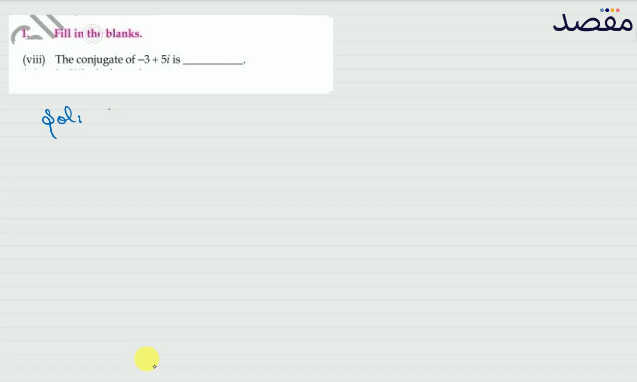 1. Fill in the blanks.(viii) The conjugate of -3+5 i is
