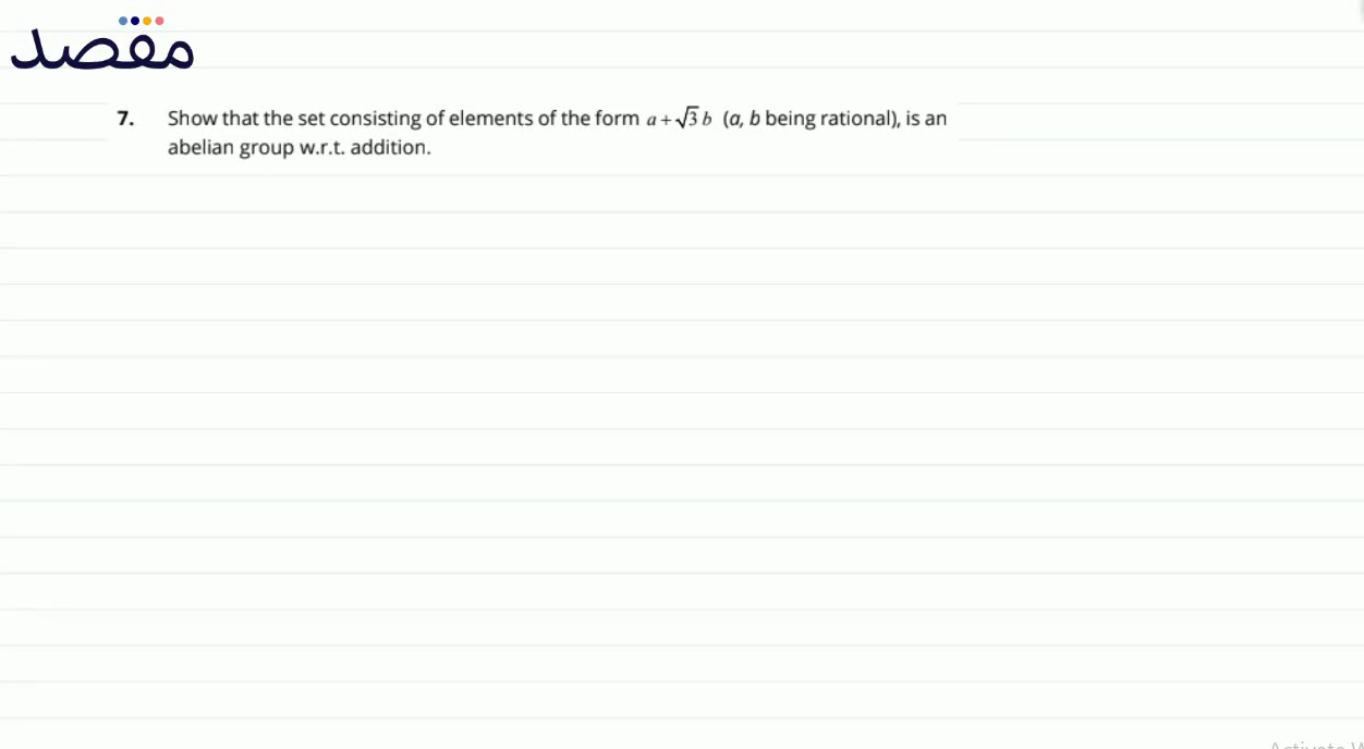 7. Show that the set consisting of elements of the form a+\sqrt{3} b ( a b being rational) is an abelian group w.r.t. addition.