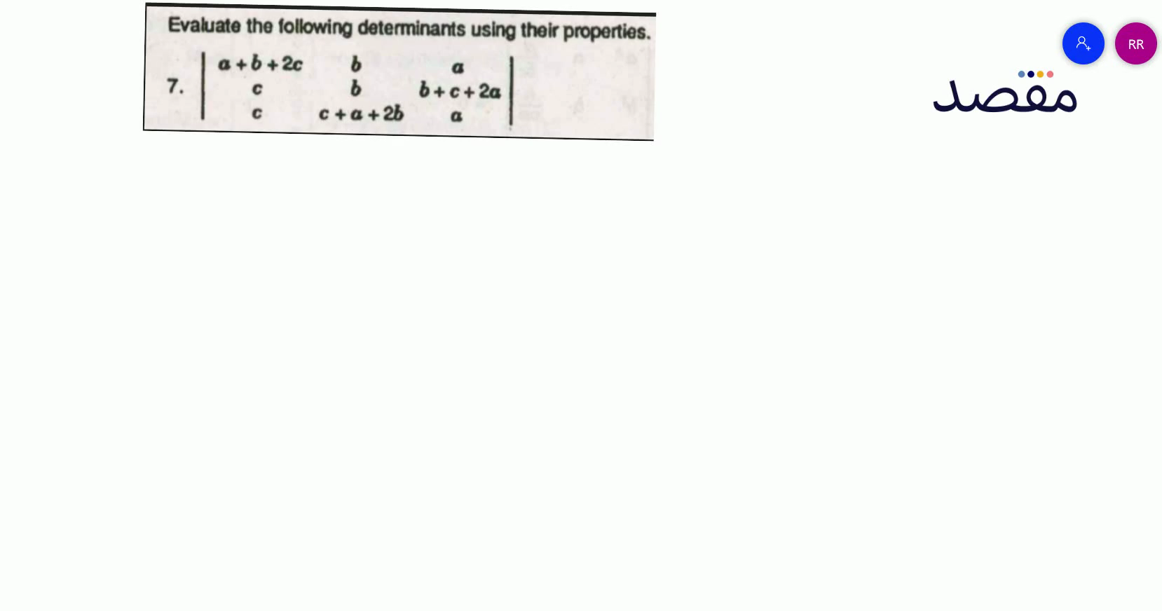 Evaluate the following determinants using their properties.7. \left|\begin{array}{ccc}a+b+2 c & b & a \\ c & b & b+c+2 a \\ c & c+a+2 b & a\end{array}\right|