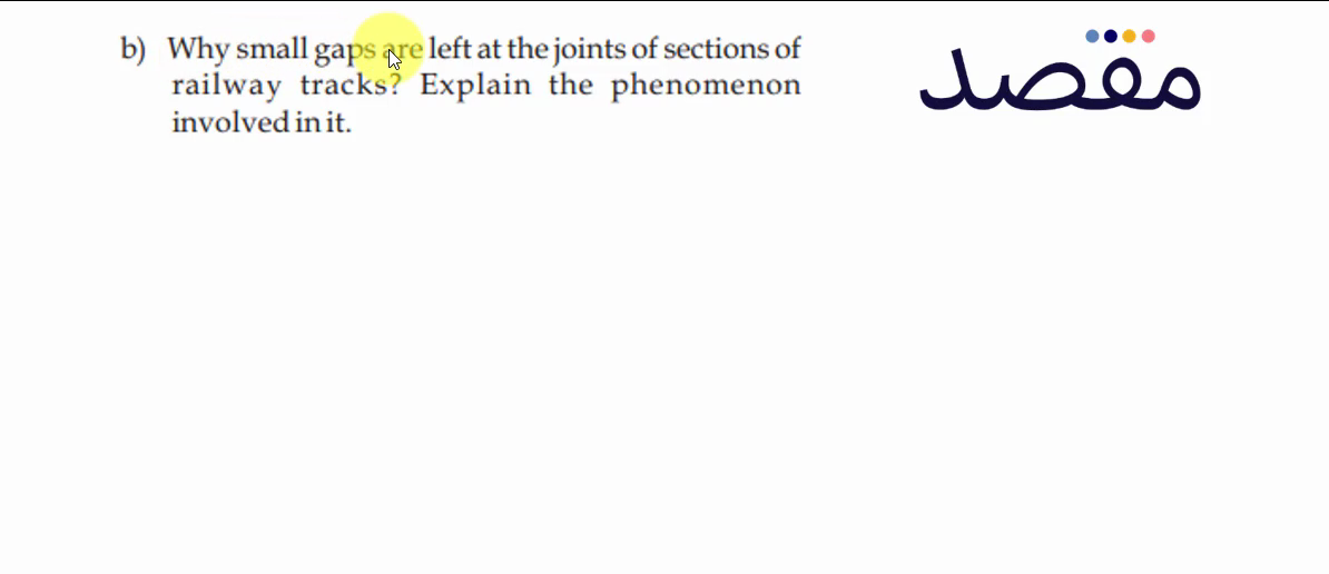 b) Why small gaps are left at the joints of sections of railway tracks? Explain the phenomenon involved in it.