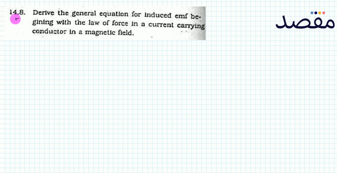 14.8. Derlve the general equation for Induced emf begining with the law of force in a current carrying conducto: in a magnetic fleld.