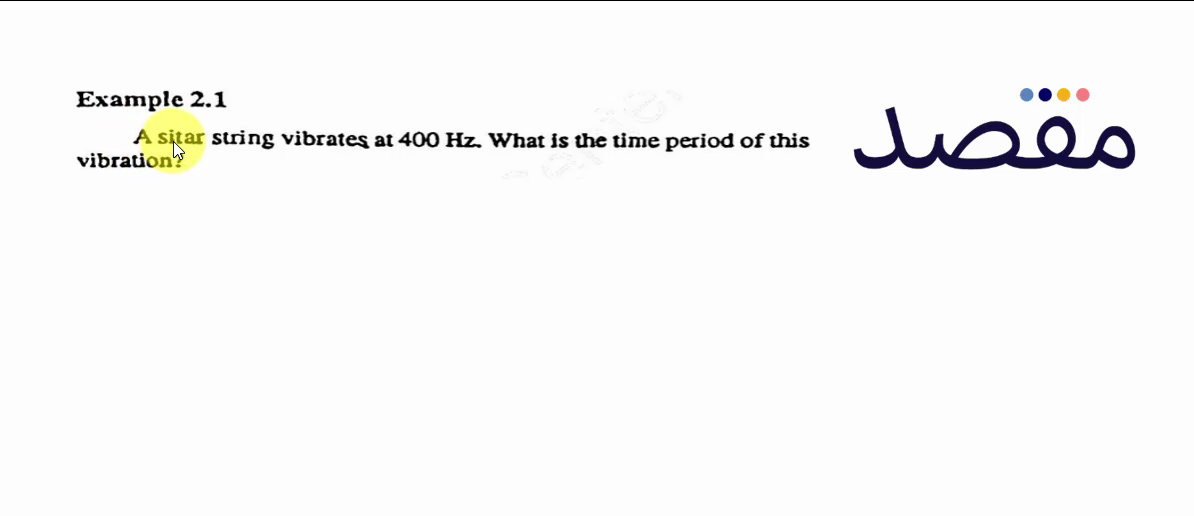 Example 2.1 A sitar string vibrates at 400 \mathrm{~Hz} . What is the time period of this vibration?