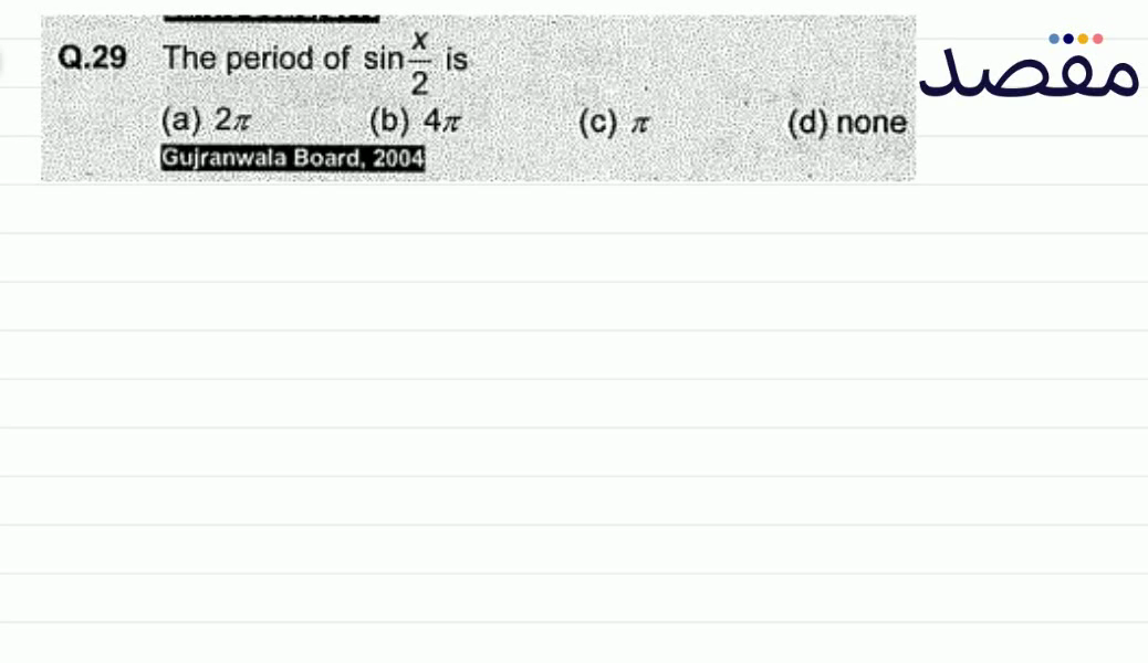 Q.29 The period of \sin \frac{x}{2} is(a) 2 \pi (b) 4 \pi (c) \pi (d) none