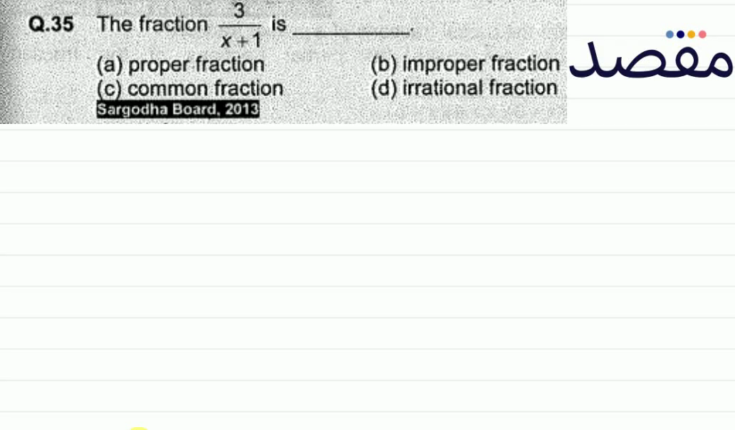 Q.35 The fraction \frac{3}{x+1} is(b) improper fraction(a) proper fraction(d) irrational fraction