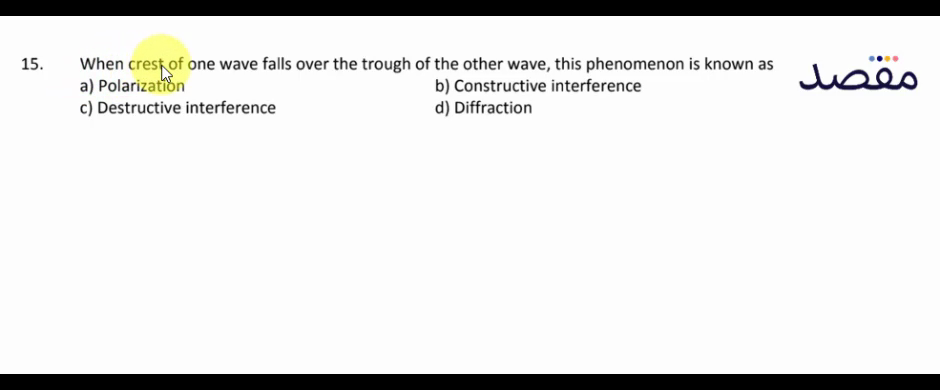 15. When crest of one wave falls over the trough of the other wave this phenomenon is known asa) Polarizationb) Constructive interferencec) Destructive interferenced) Diffraction